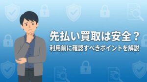先払い買取は安全？利用前に確認すべきポイントを解説