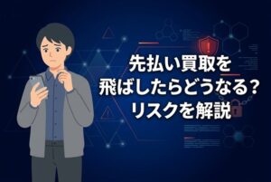 先払い買取を飛ばしたらどうなる？リスクを解説